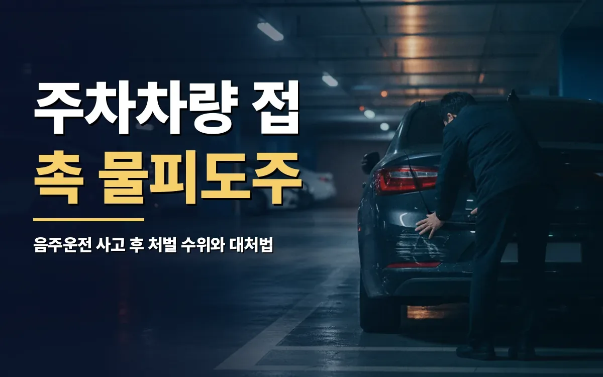 음주운전 주차차량 접촉 후 물피도주 처벌 수위가 걱정되실 때