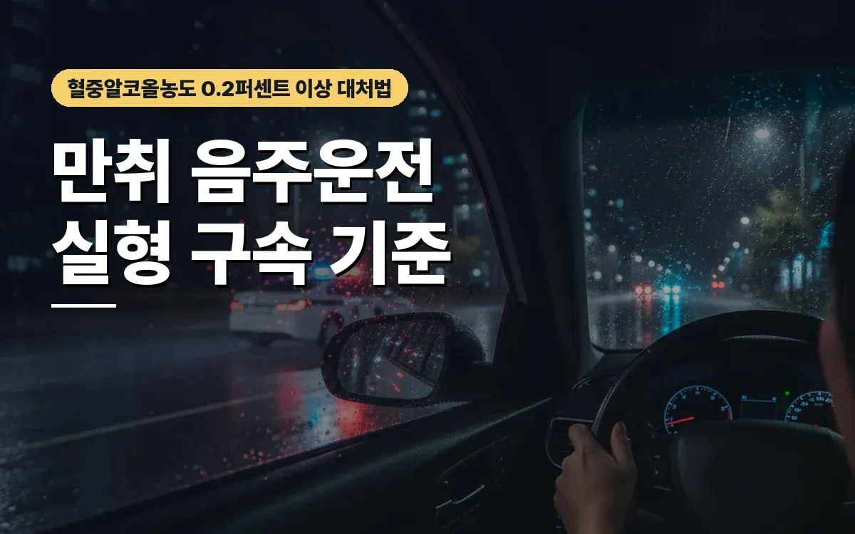 만취 음주운전 혈중알코올농도 0.2퍼센트 이상 구속 실형 기준은