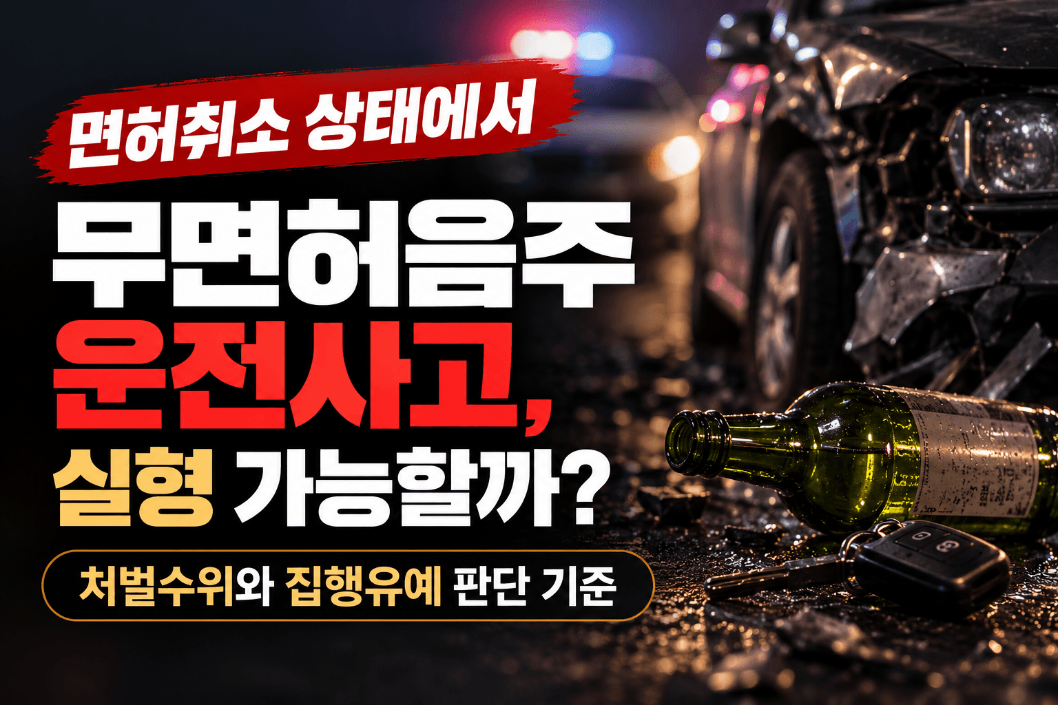 무면허음주운전사고, 면허취소 상태에서 사고까지 냈다면? 실형·집행유예 판단 기준