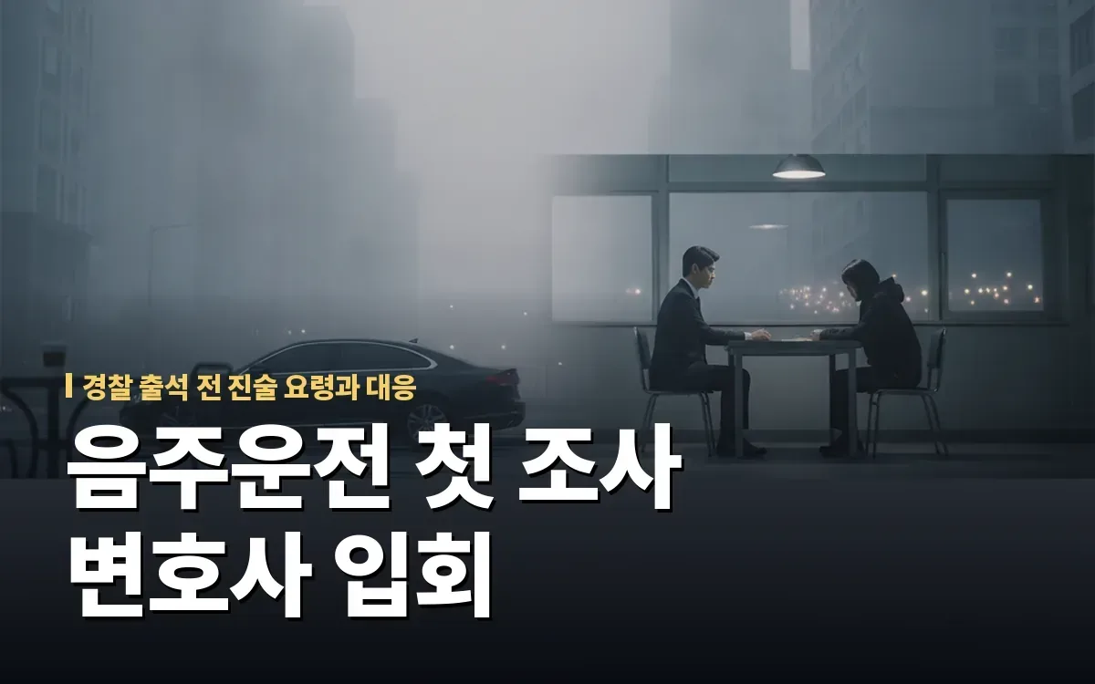 음주운전 경찰 첫 피의자 조사 진술 요령과 변호사 입회